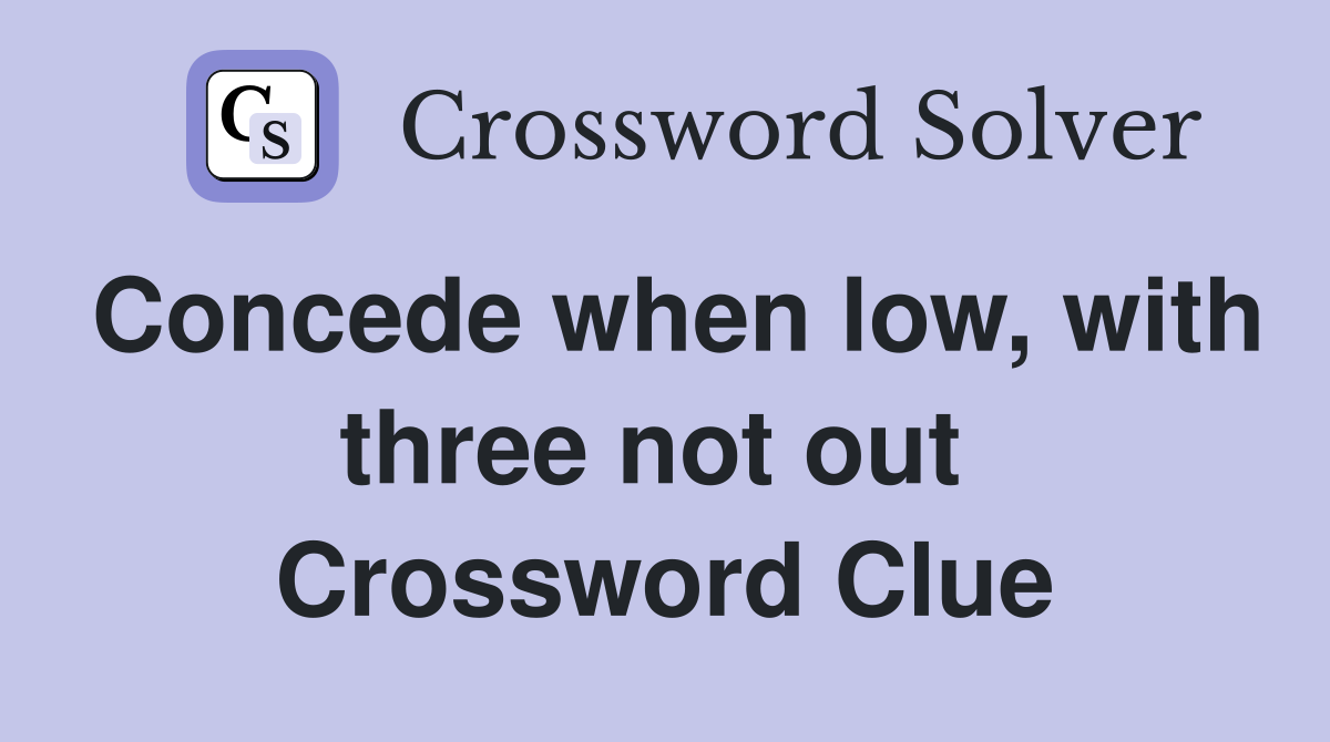 Concede when low, with three not out  Crossword Clue
