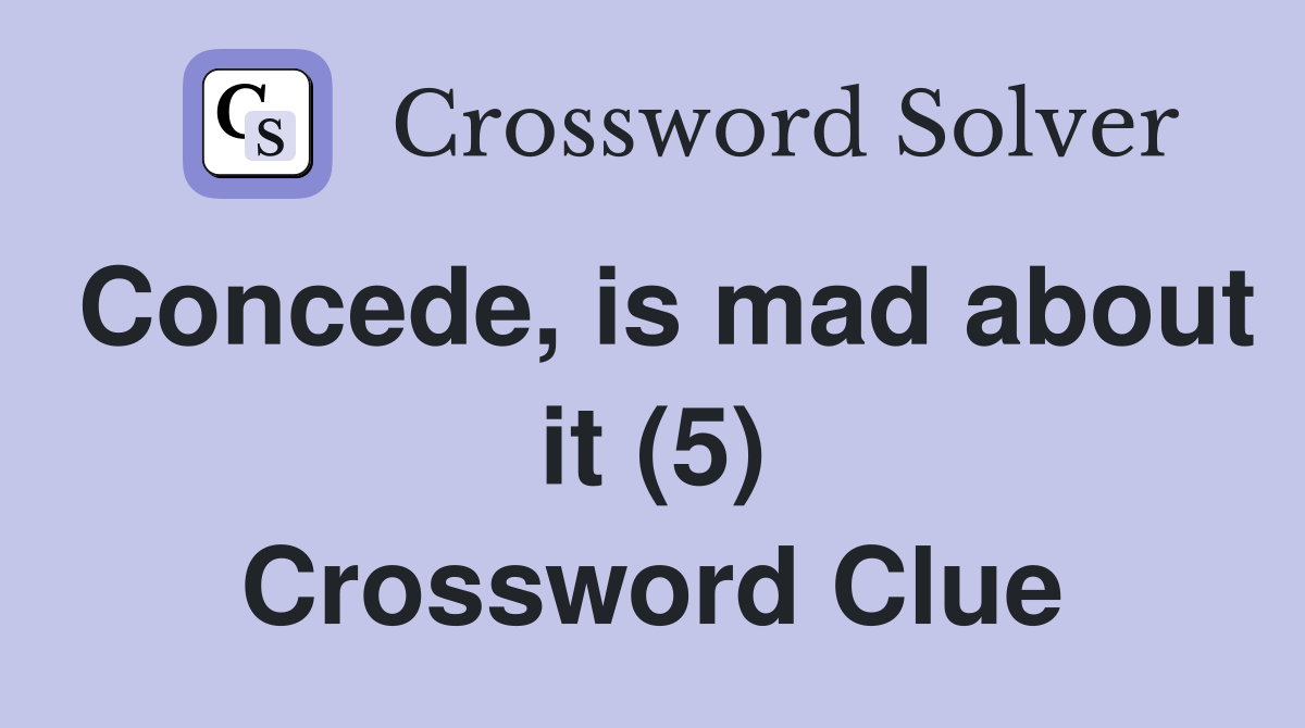 Concede, is mad about it (5) Crossword Clue