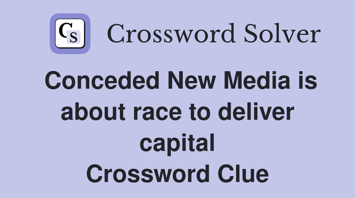 Conceded New Media is about race to deliver capital Crossword Clue