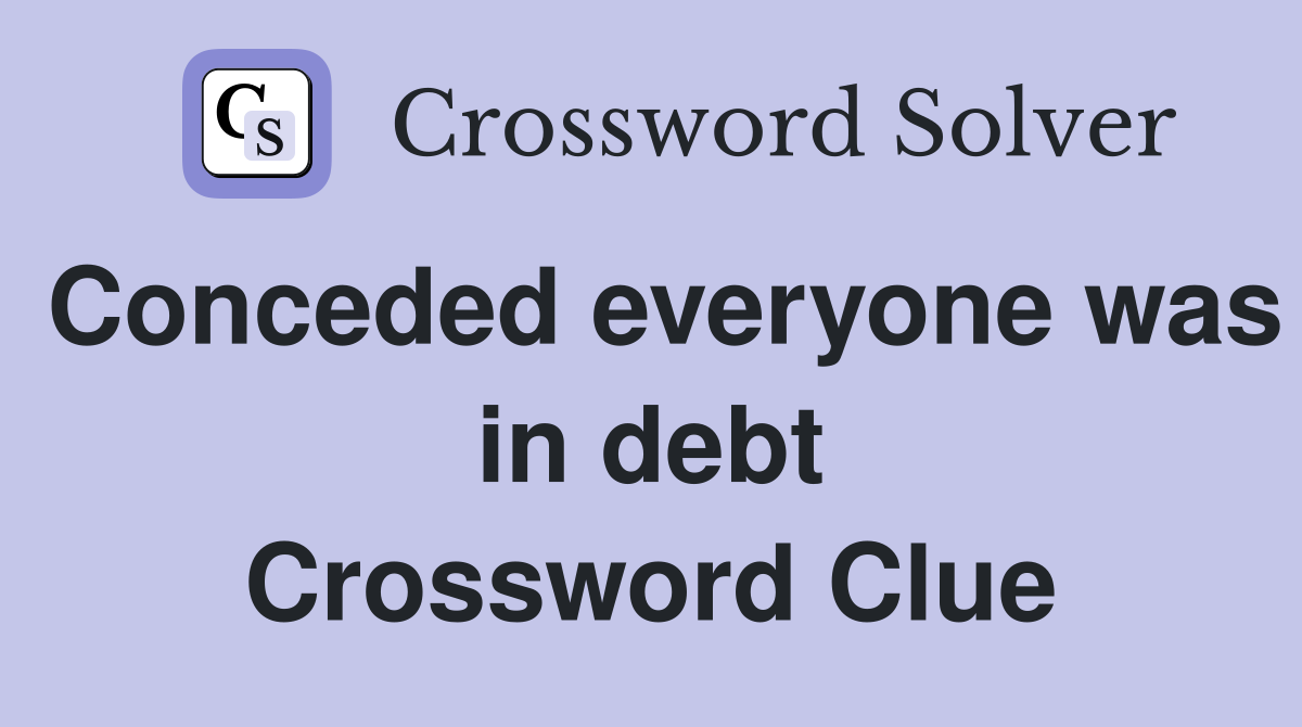 Conceded everyone was in debt Crossword Clue