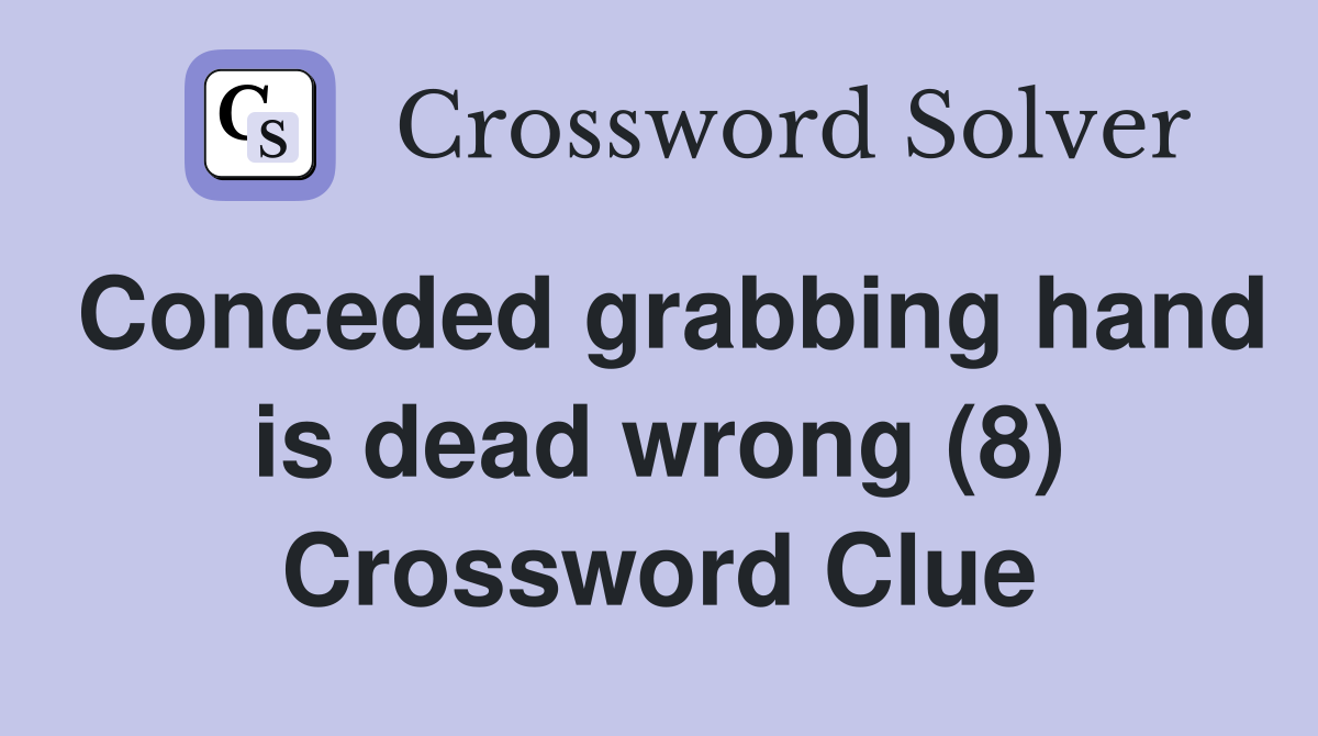 Conceded grabbing hand is dead wrong (8) Crossword Clue