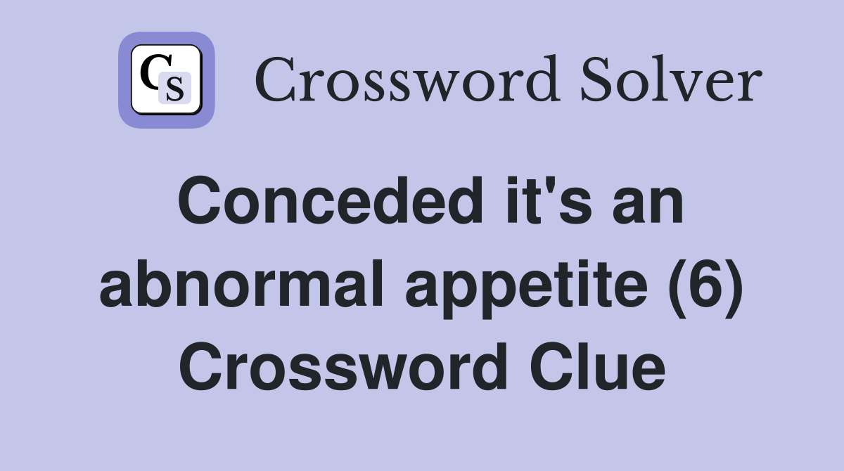 Conceded it's an abnormal appetite (6) Crossword Clue