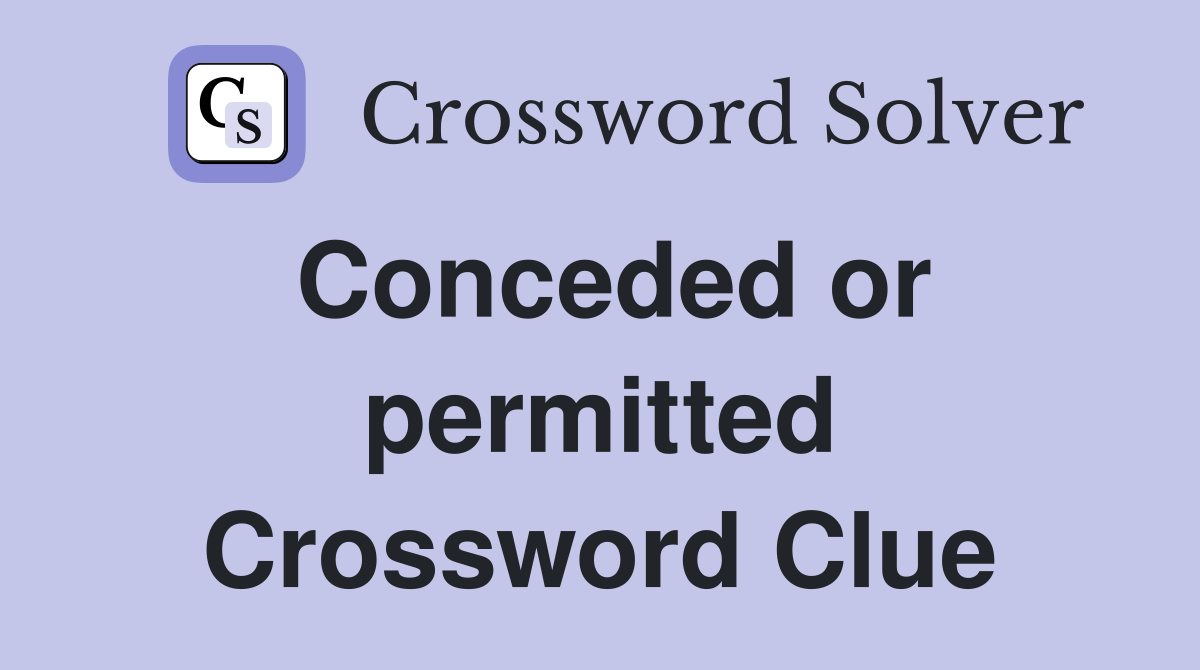 Conceded or permitted Crossword Clue