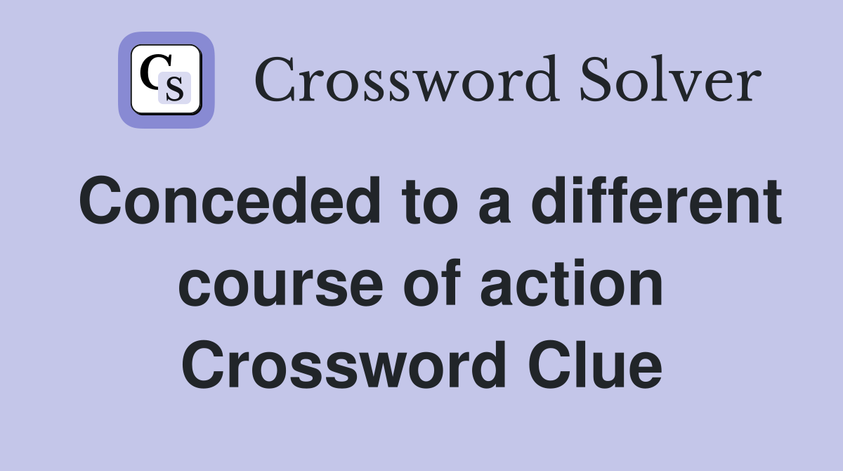 Conceded to a different course of action Crossword Clue