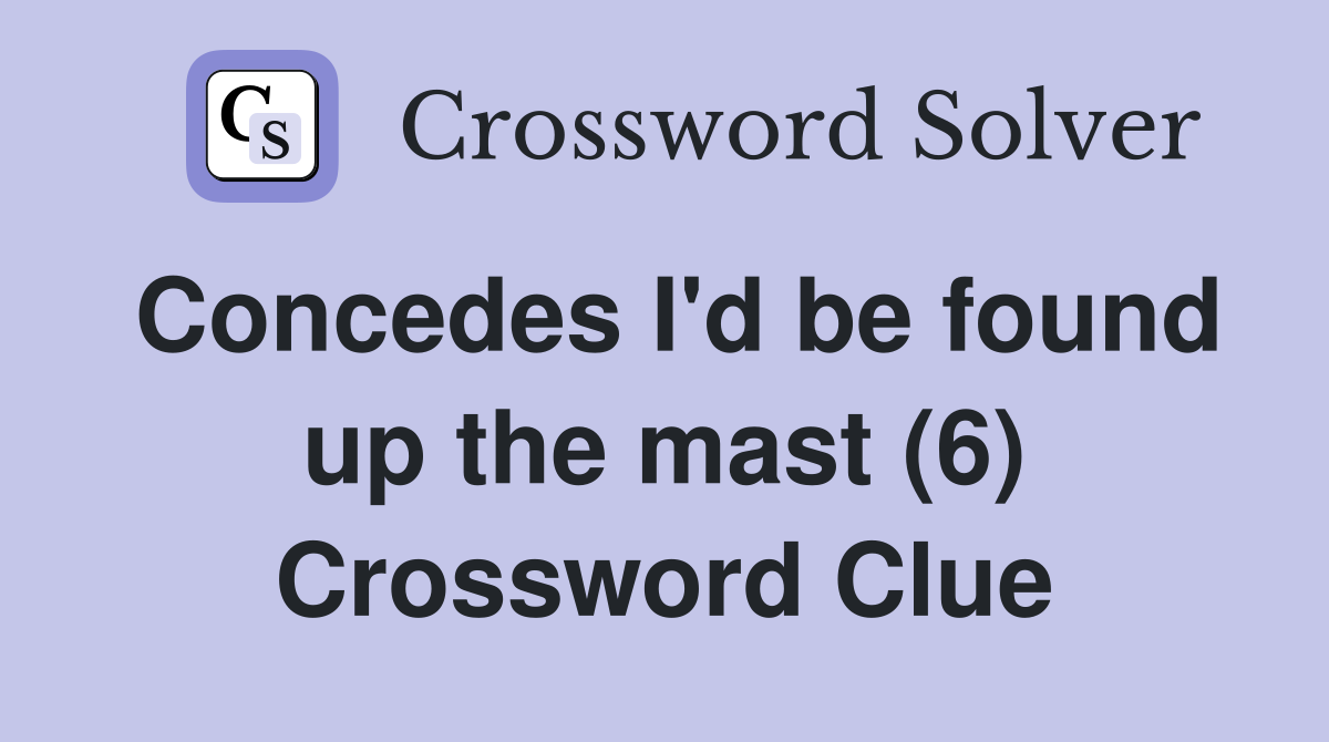 Concedes I'd be found up the mast (6) Crossword Clue