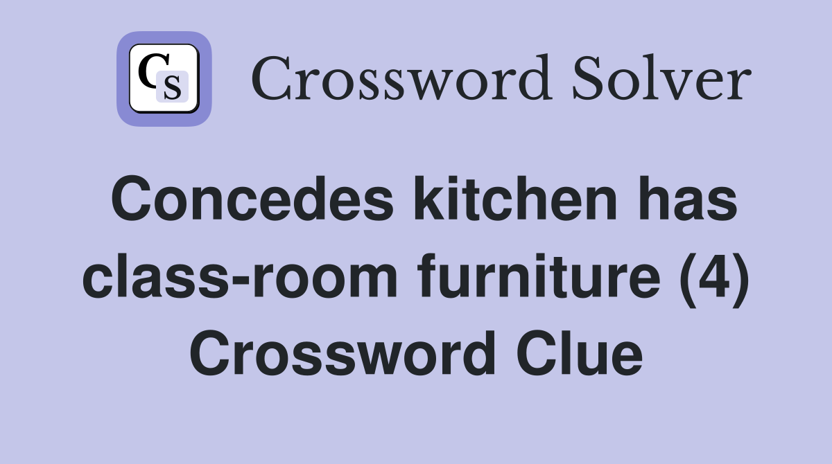 Concedes kitchen has class-room furniture (4) Crossword Clue