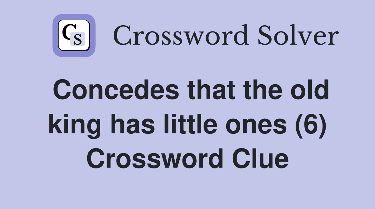 Concedes that the old king has little ones (6) Crossword Clue