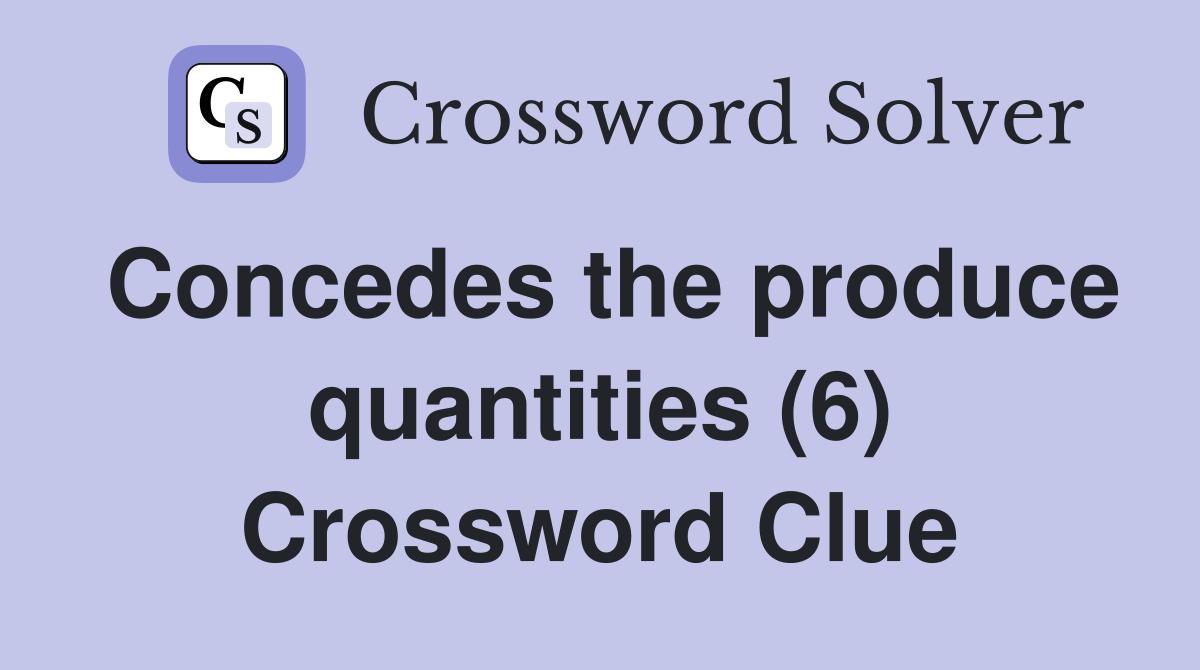 Concedes the produce quantities (6) Crossword Clue