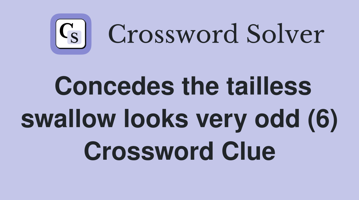 Concedes the tailless swallow looks very odd (6) Crossword Clue