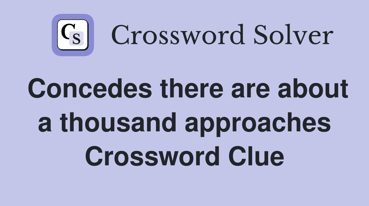 Concedes there are about a thousand approaches Crossword Clue