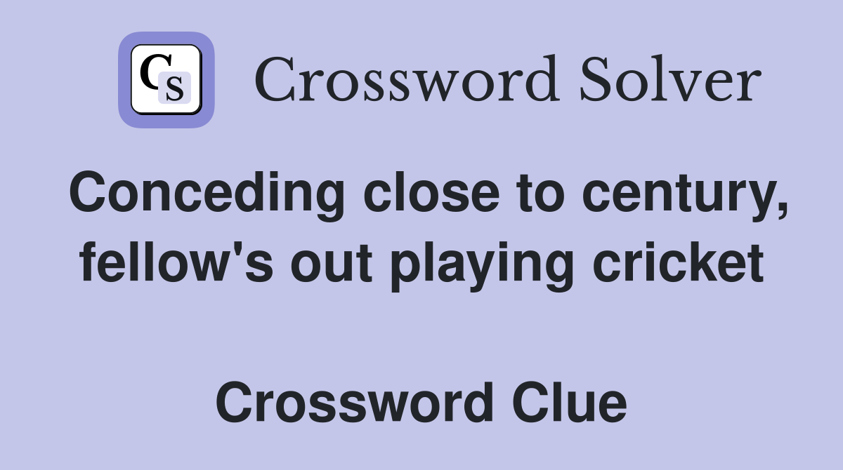 Conceding close to century, fellow's out playing cricket  Crossword Clue