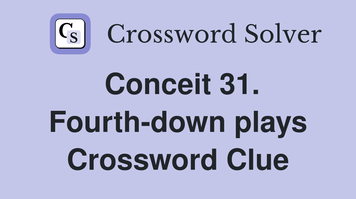Conceit 31. Fourth-down plays Crossword Clue