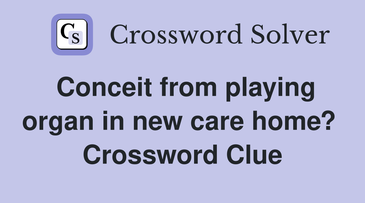 Conceit from playing organ in new care home?  Crossword Clue