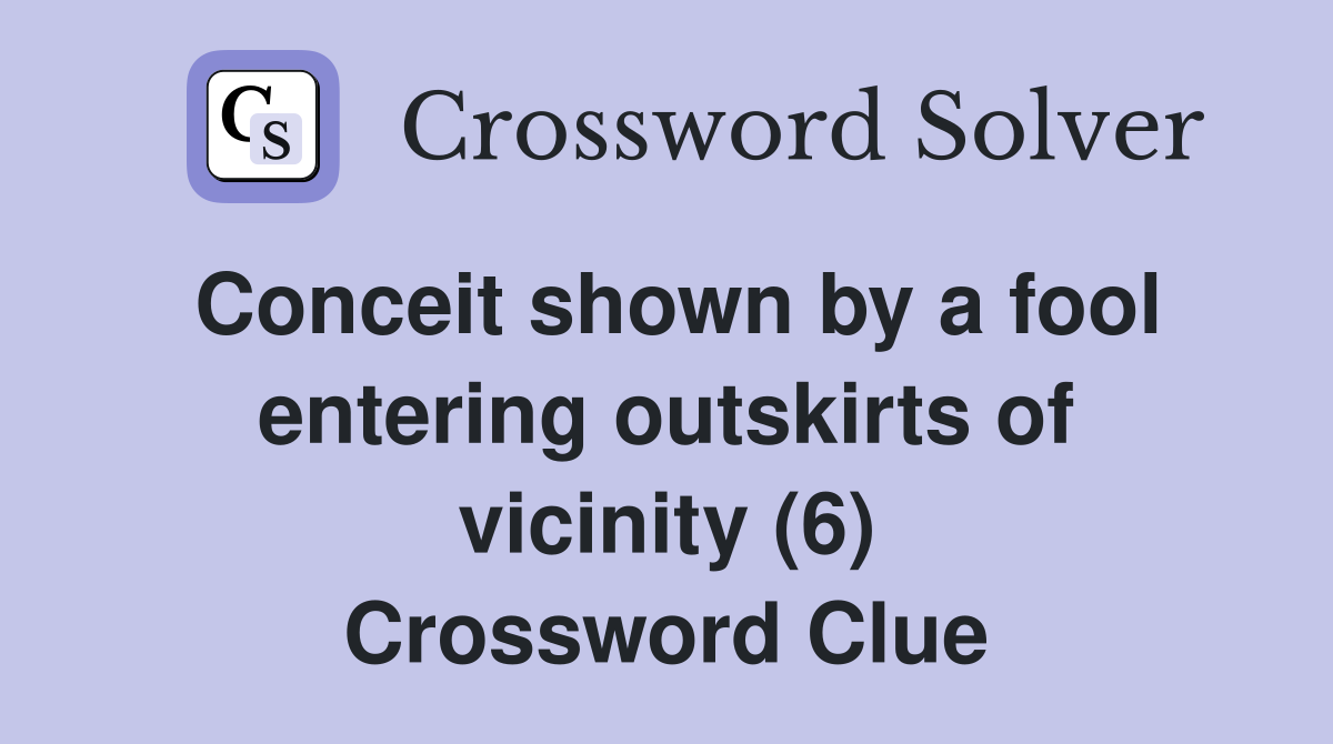 Conceit shown by a fool entering outskirts of vicinity (6) Crossword Clue