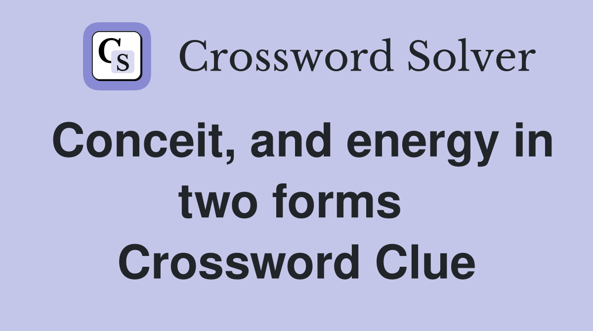 Conceit, and energy in two forms  Crossword Clue