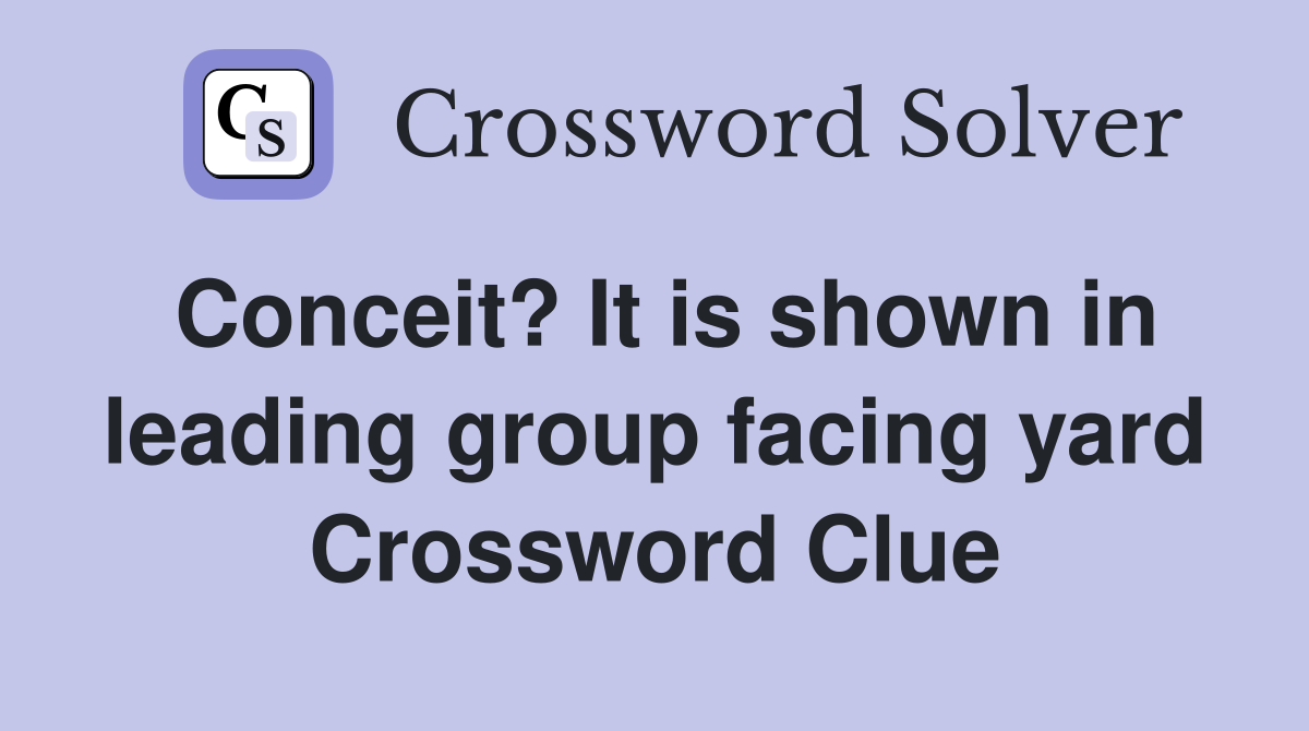Conceit? It is shown in leading group facing yard Crossword Clue