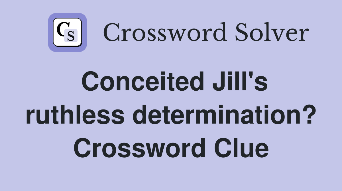 Conceited Jill's ruthless determination? Crossword Clue