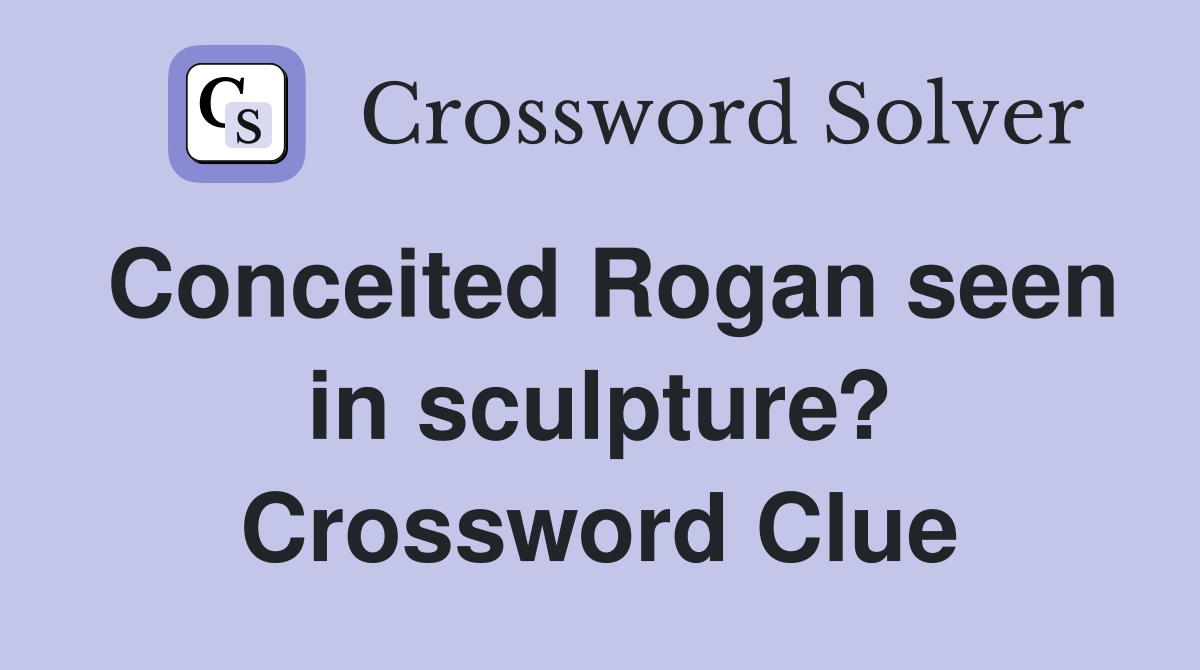 Conceited Rogan seen in sculpture? Crossword Clue
