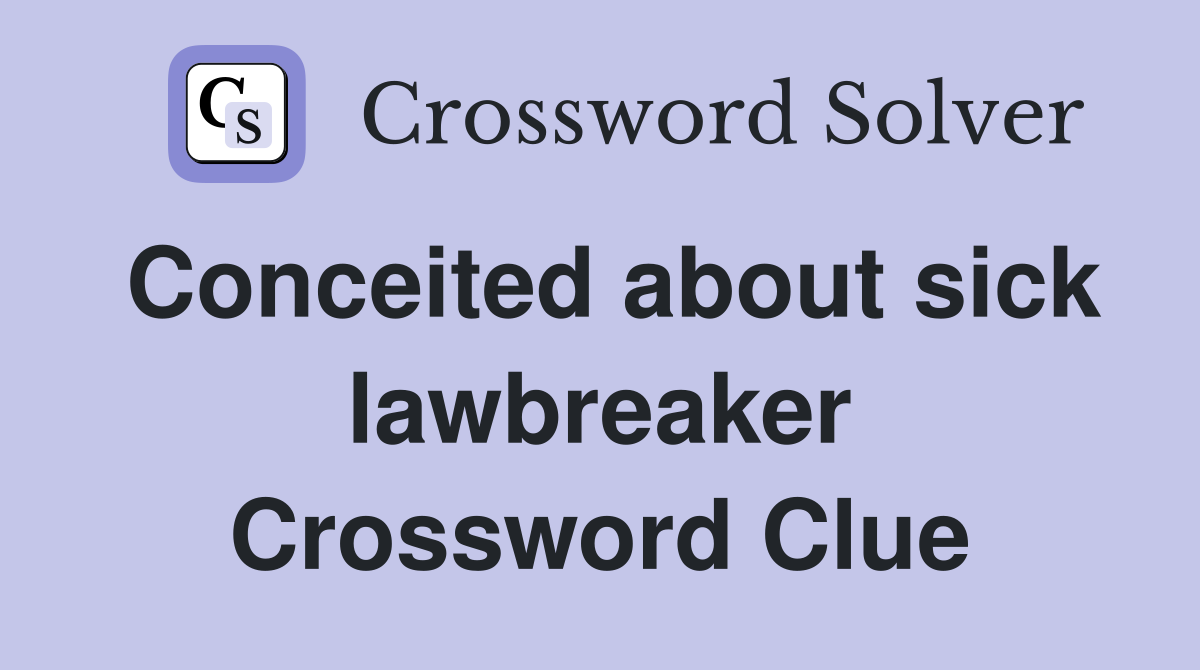 Conceited about sick lawbreaker Crossword Clue