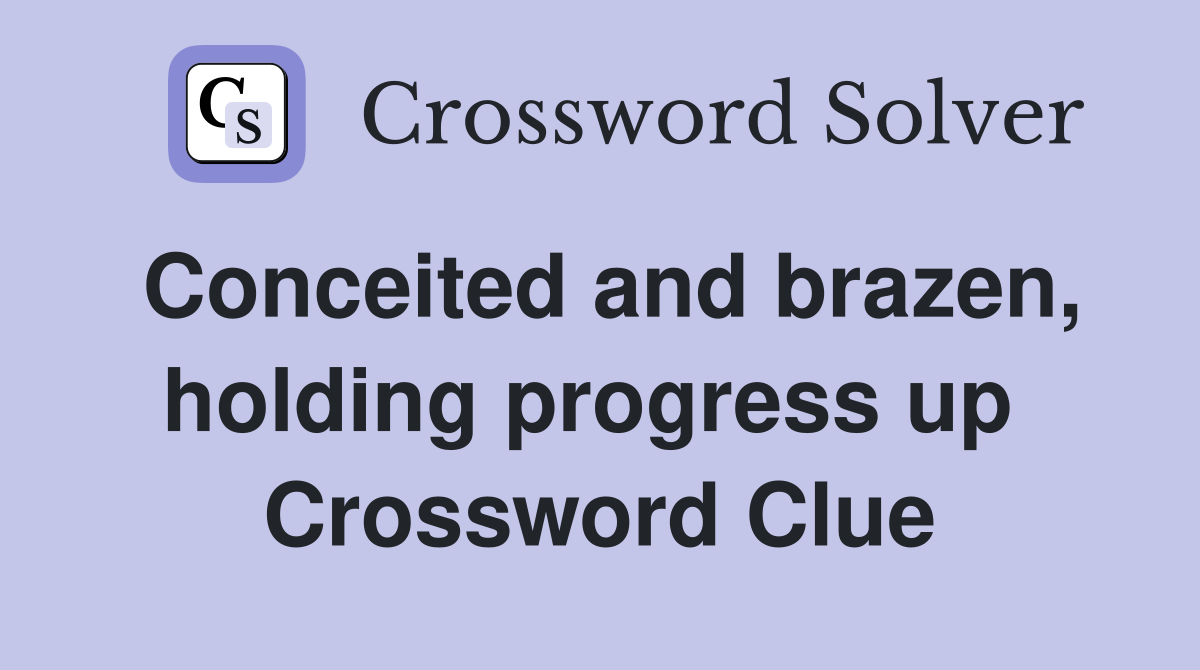 Conceited and brazen, holding progress up  Crossword Clue