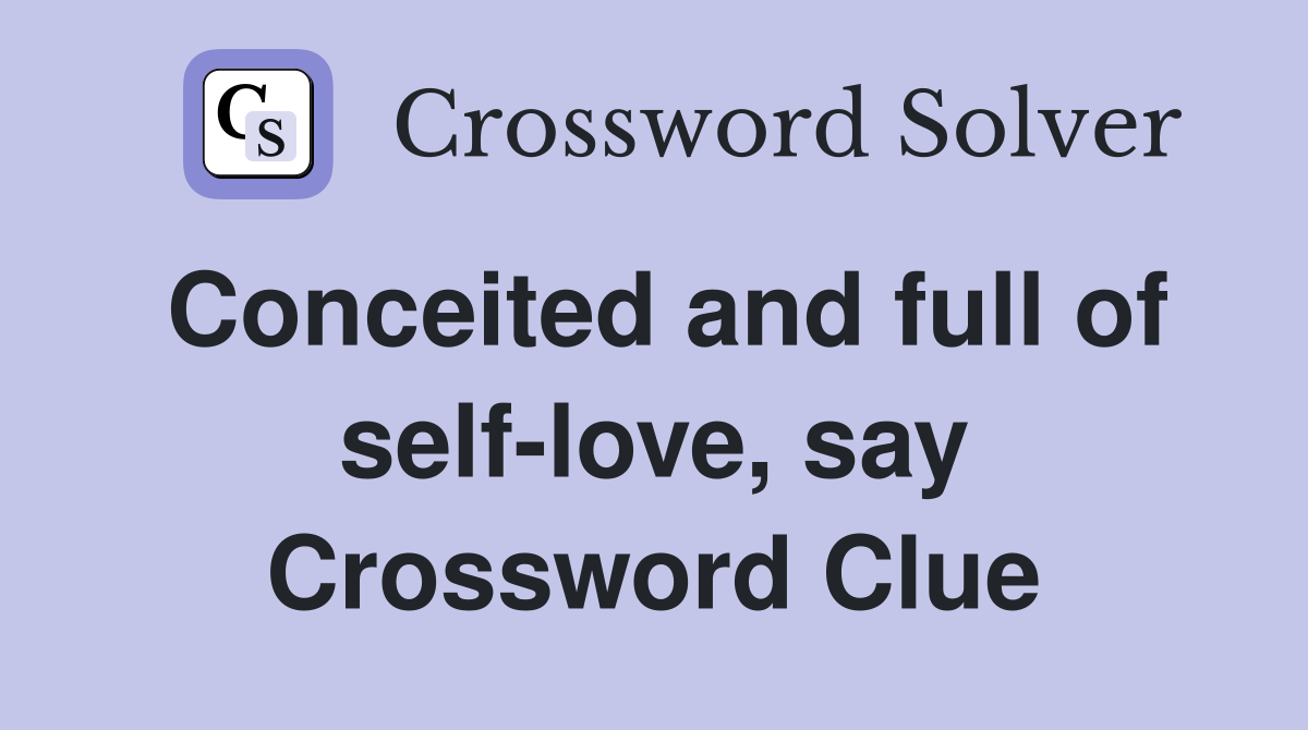 Conceited and full of self-love, say Crossword Clue