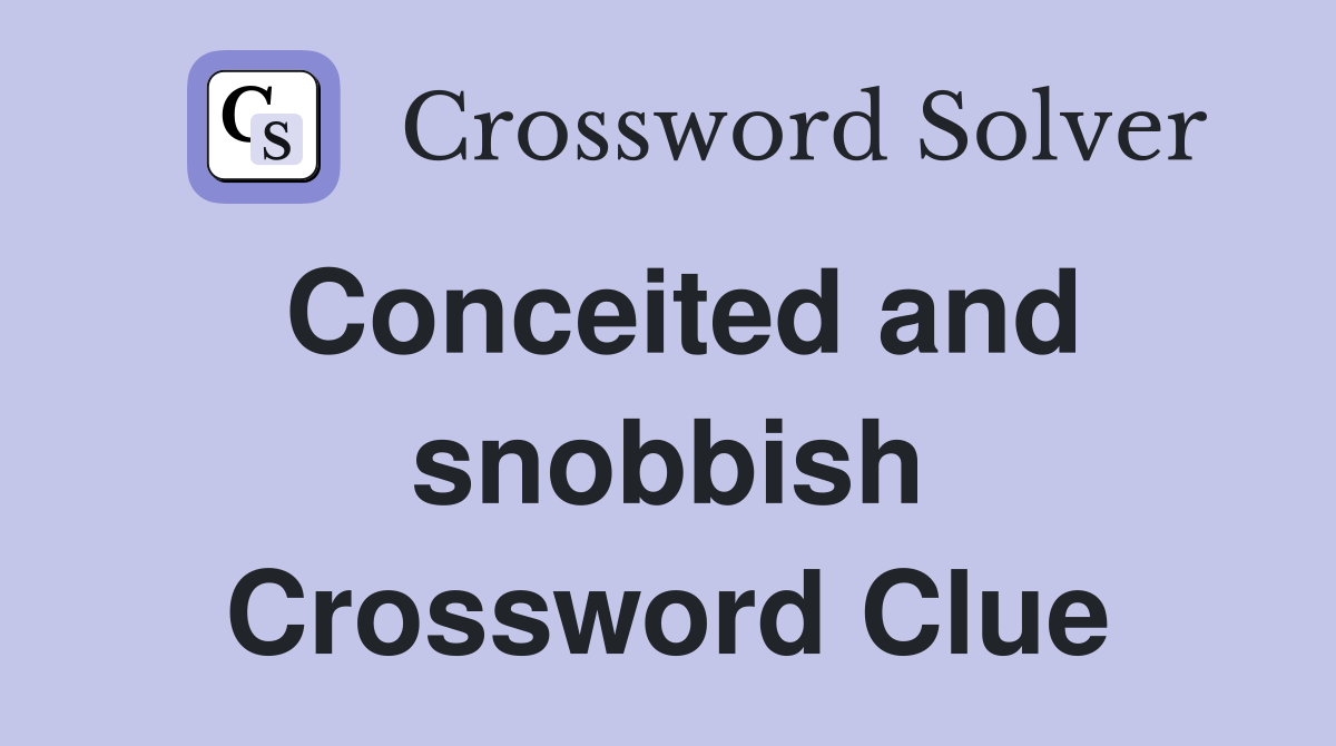 Conceited and snobbish Crossword Clue