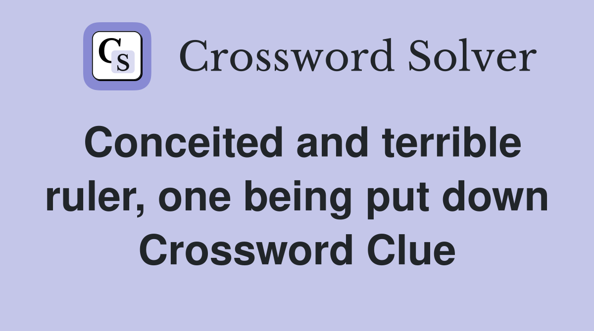Conceited and terrible ruler, one being put down Crossword Clue