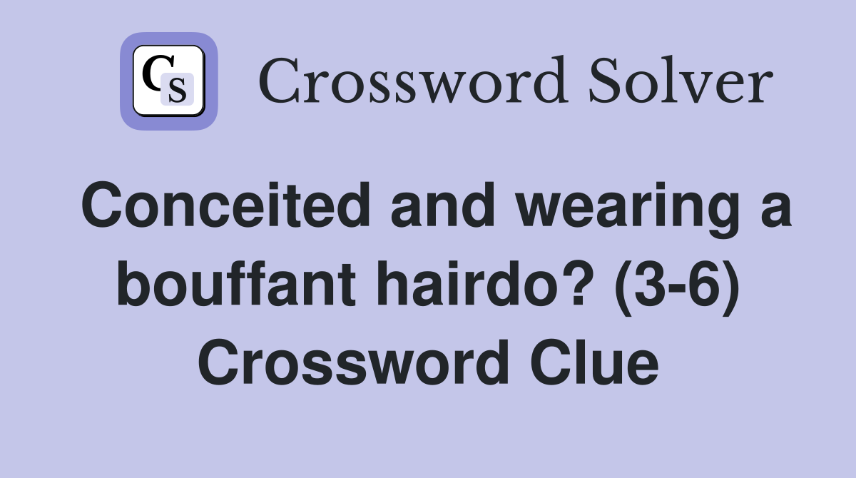 Conceited and wearing a bouffant hairdo? (3-6) Crossword Clue