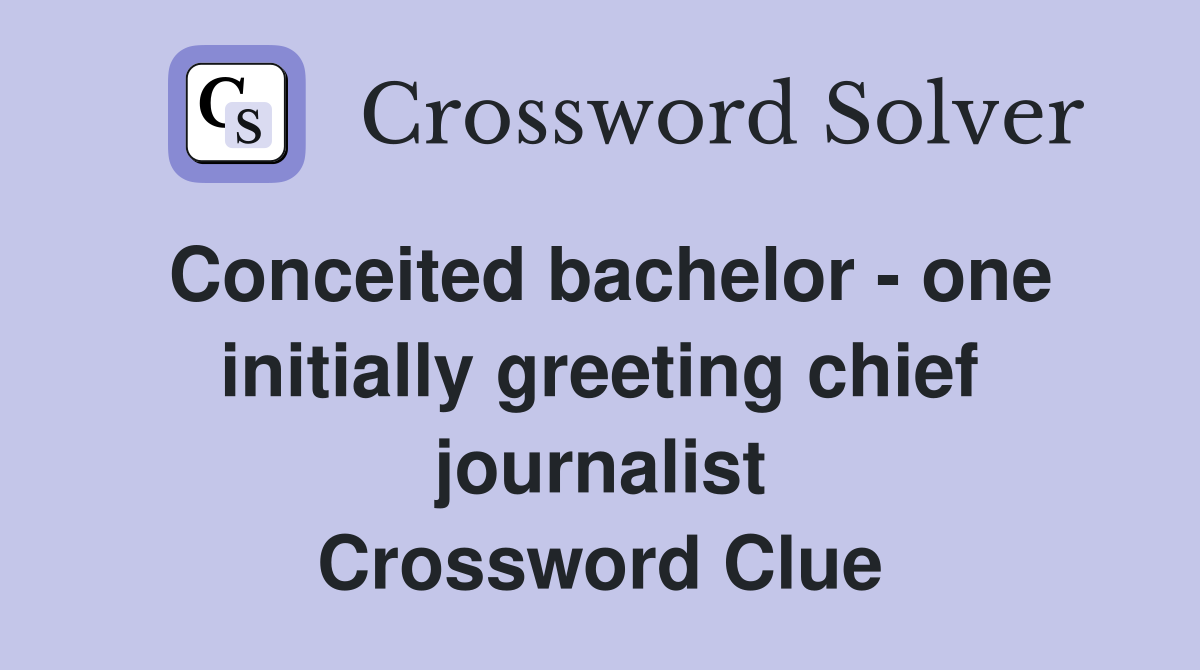 Conceited bachelor - one initially greeting chief journalist Crossword Clue
