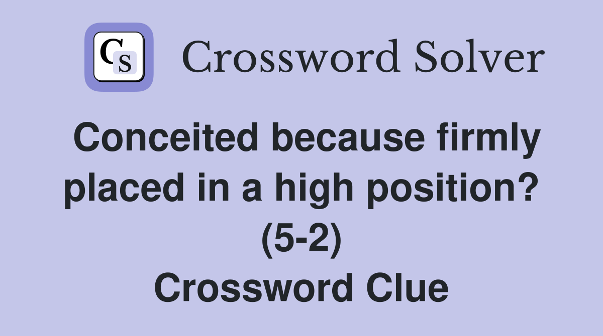 Conceited because firmly placed in a high position? (5-2) Crossword Clue