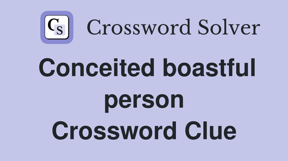Conceited boastful person Crossword Clue