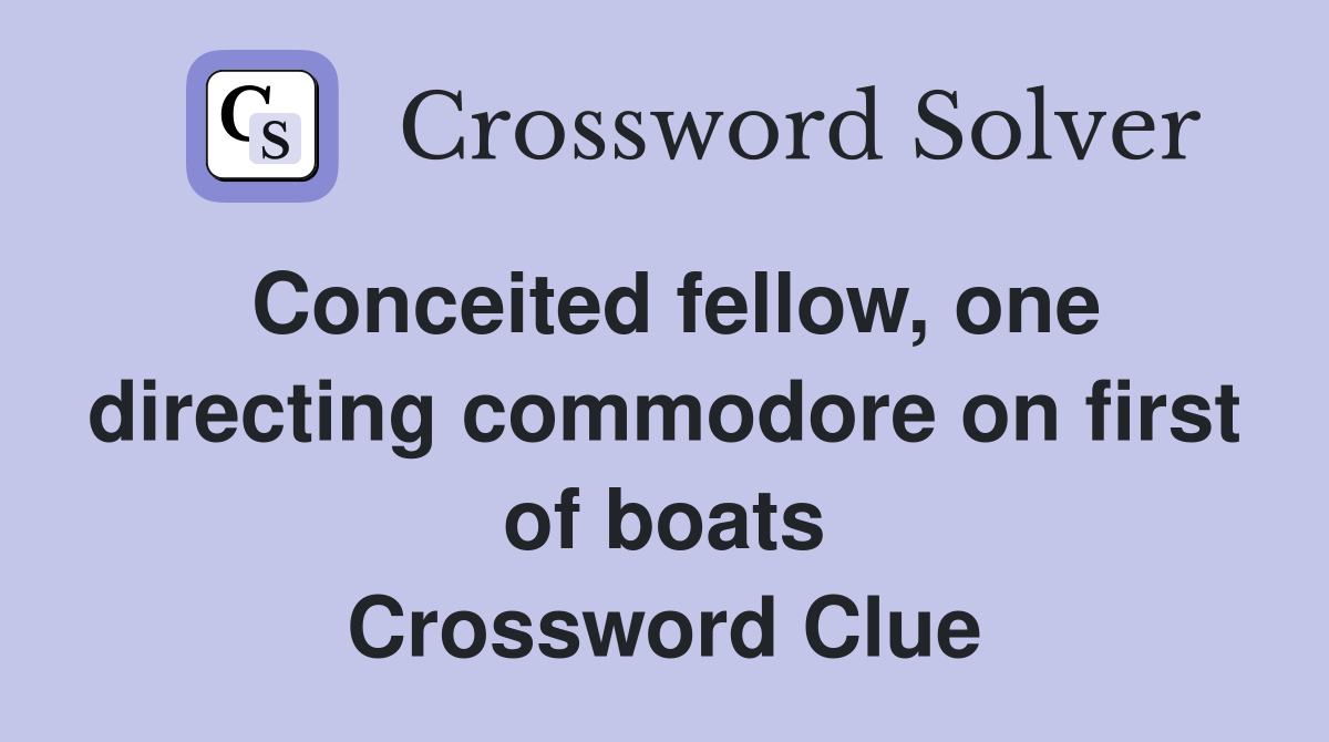Conceited fellow, one directing commodore on first of boats Crossword Clue
