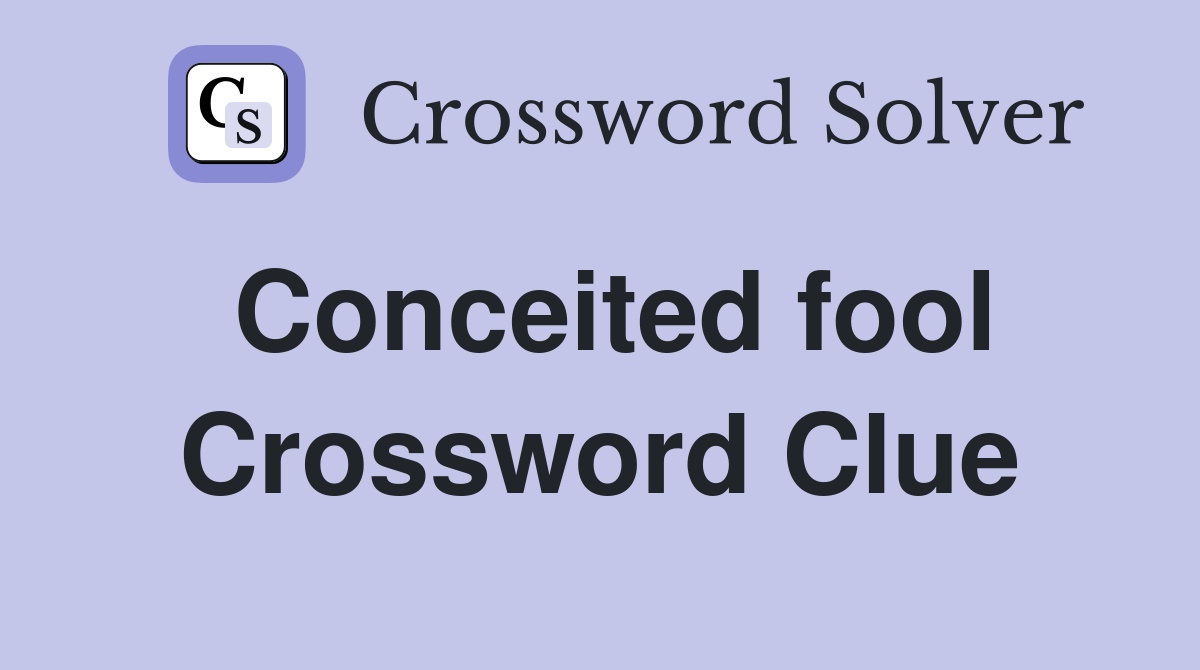 Conceited fool Crossword Clue