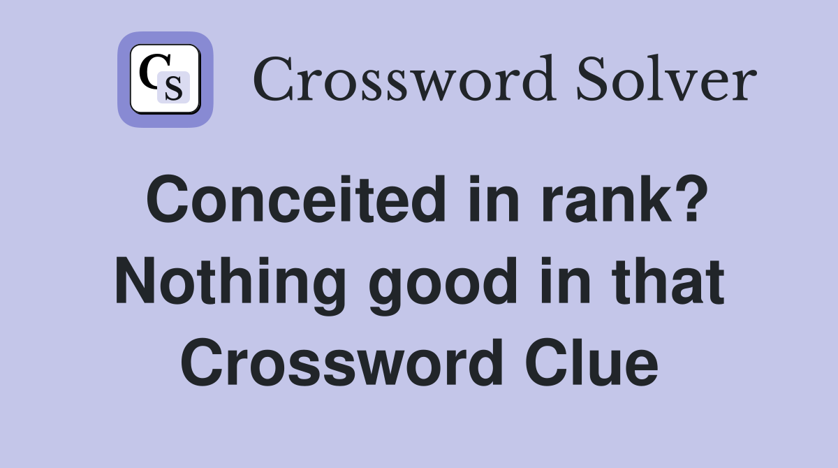 Conceited in rank? Nothing good in that Crossword Clue