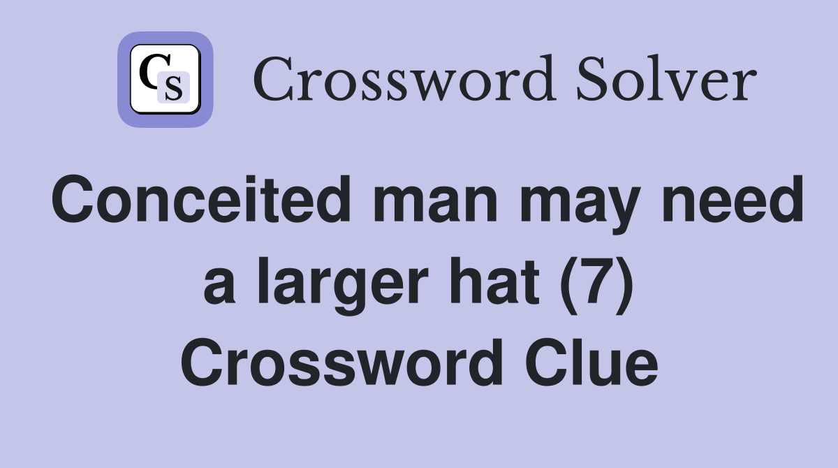 Conceited man may need a larger hat (7) Crossword Clue