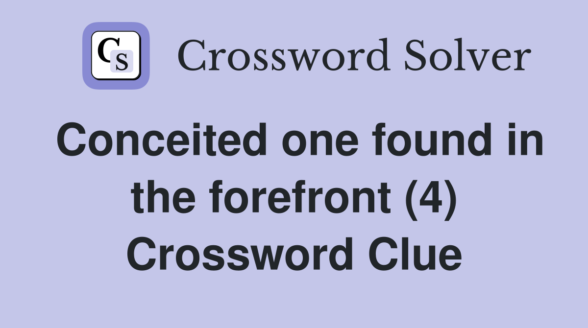 Conceited one found in the forefront (4) Crossword Clue