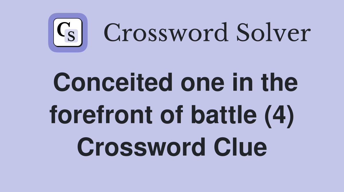 Conceited one in the forefront of battle (4) Crossword Clue