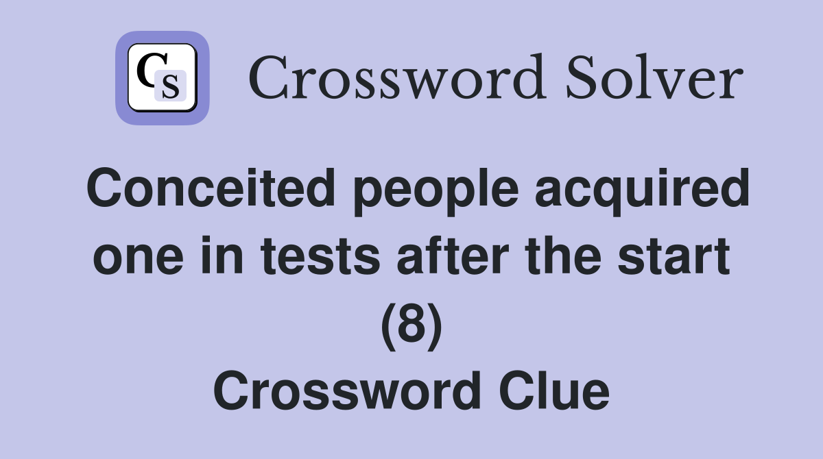 Conceited people acquired one in tests after the start (8) Crossword Clue