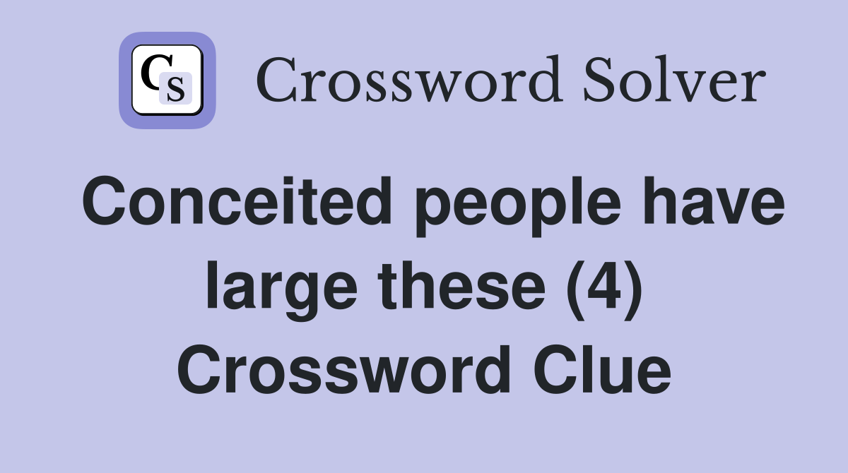 Conceited people have large these (4) Crossword Clue