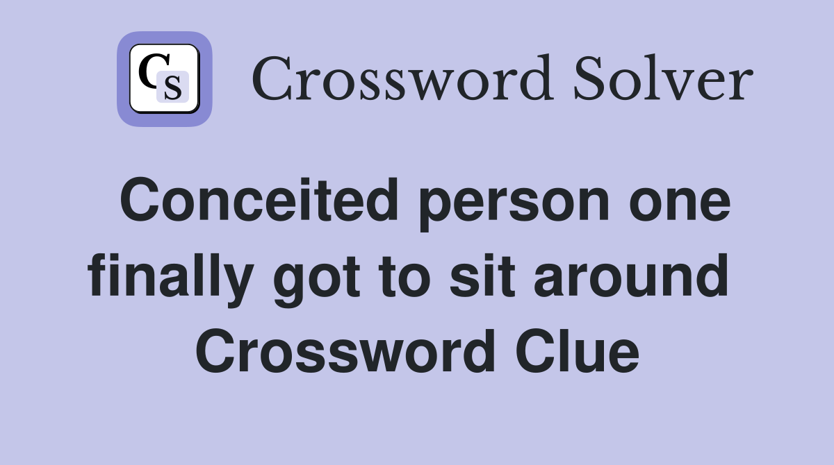 Conceited person one finally got to sit around  Crossword Clue
