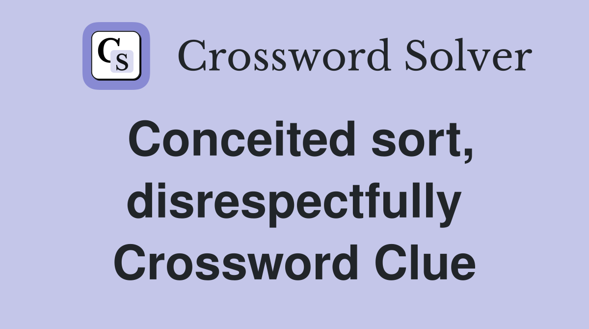 Conceited sort, disrespectfully Crossword Clue