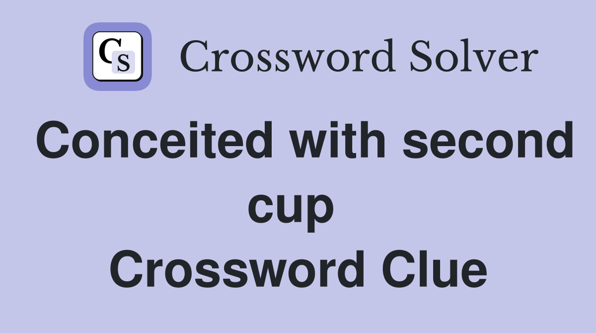 Conceited with second cup  Crossword Clue