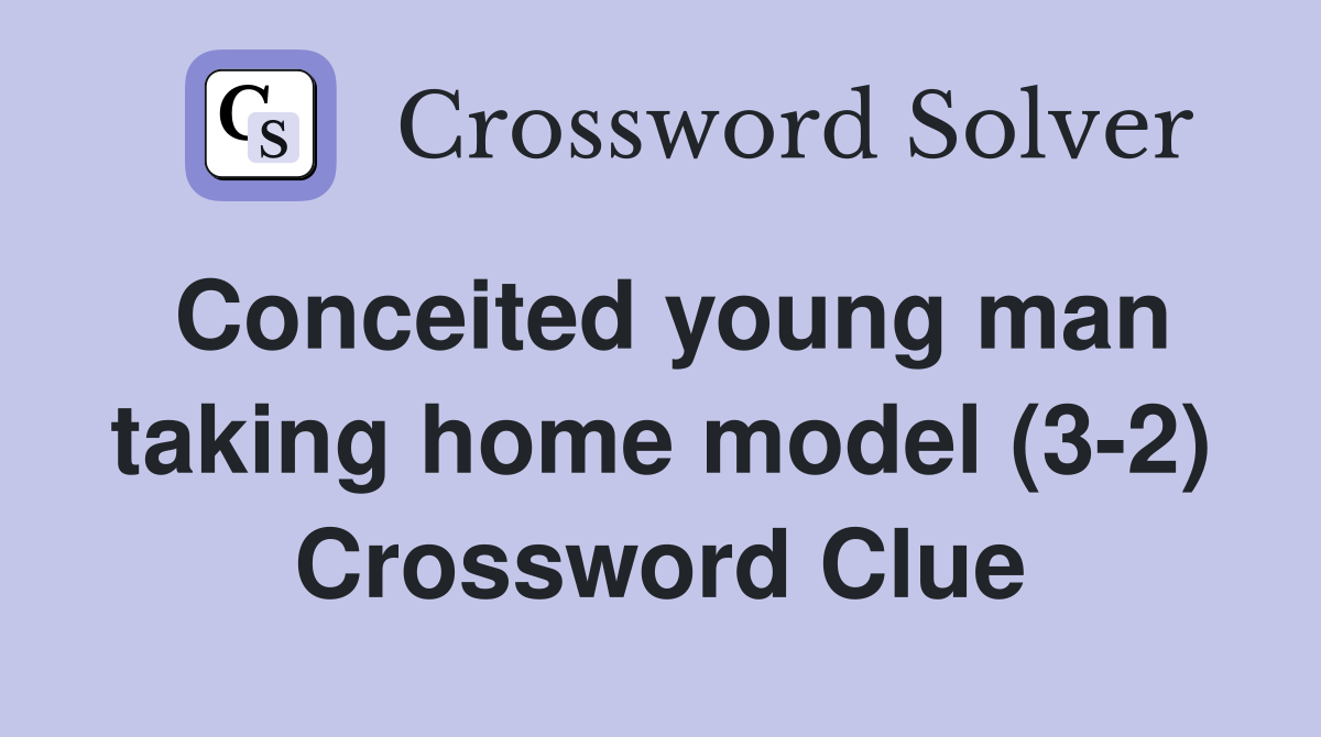 Conceited young man taking home model (3-2) Crossword Clue