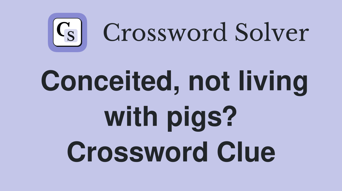 Conceited, not living with pigs? Crossword Clue