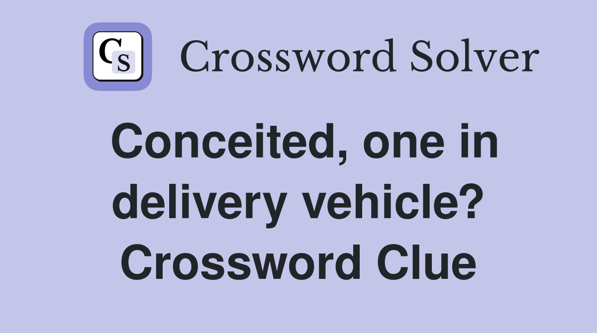 Conceited, one in delivery vehicle? Crossword Clue