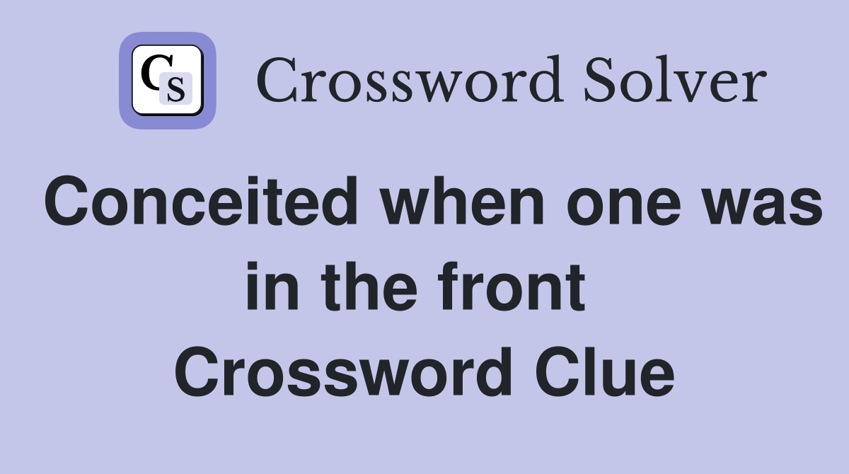 Conceited when one was in the front  Crossword Clue