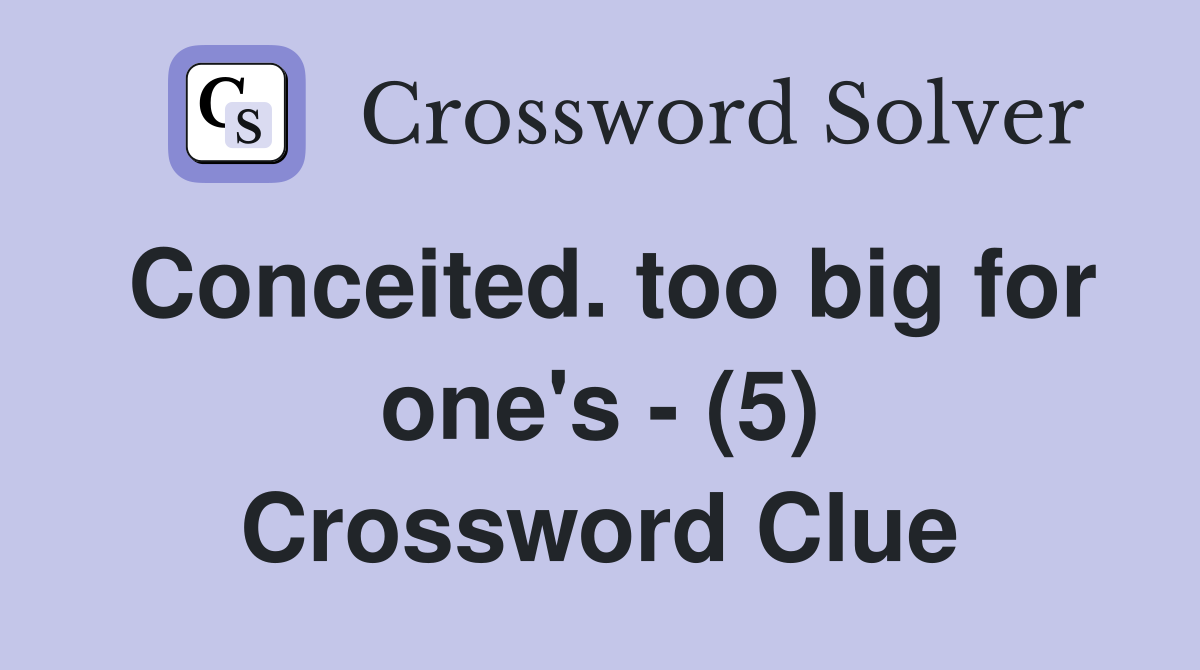 Conceited. too big for one's - (5) Crossword Clue