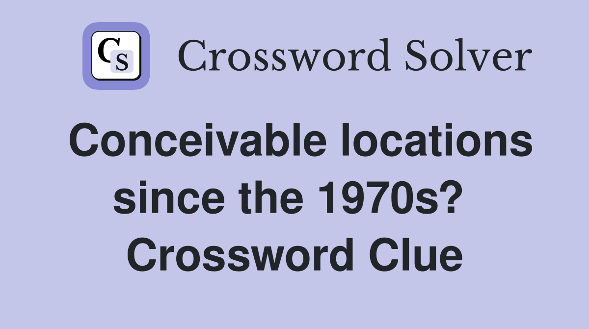 Conceivable locations since the 1970s?  Crossword Clue