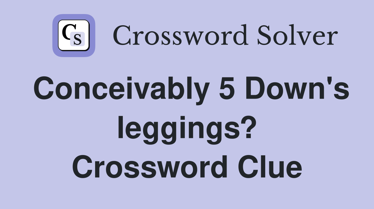 Conceivably 5 Down's leggings? Crossword Clue