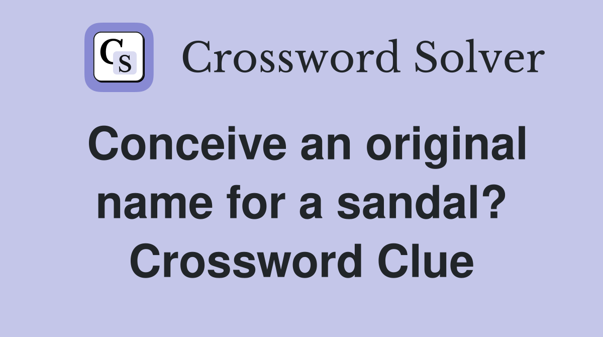 Conceive an original name for a sandal? Crossword Clue
